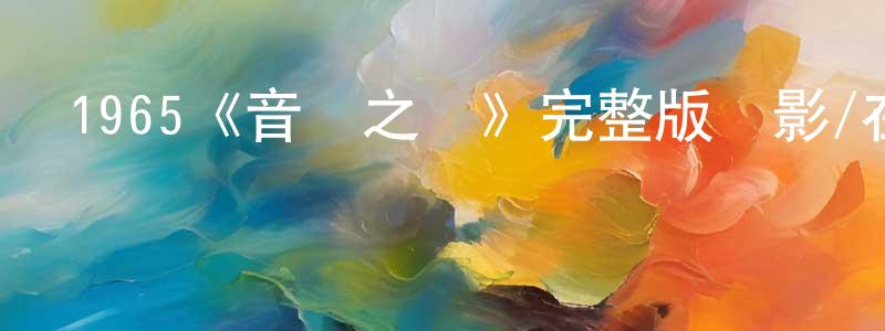 曾燕青發布1965《音樂之聲》完整版電影/在線觀看/百度云-美劇天堂